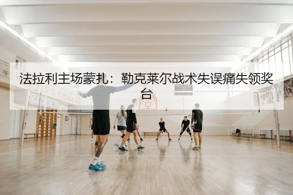 法拉利主场蒙扎：勒克莱尔战术失误痛失领奖台